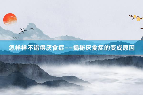 怎样样不错得厌食症——揭秘厌食症的变成原因